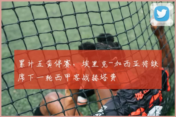 累计五黄停赛，埃里克-加西亚将缺席下一轮西甲客战赫塔费