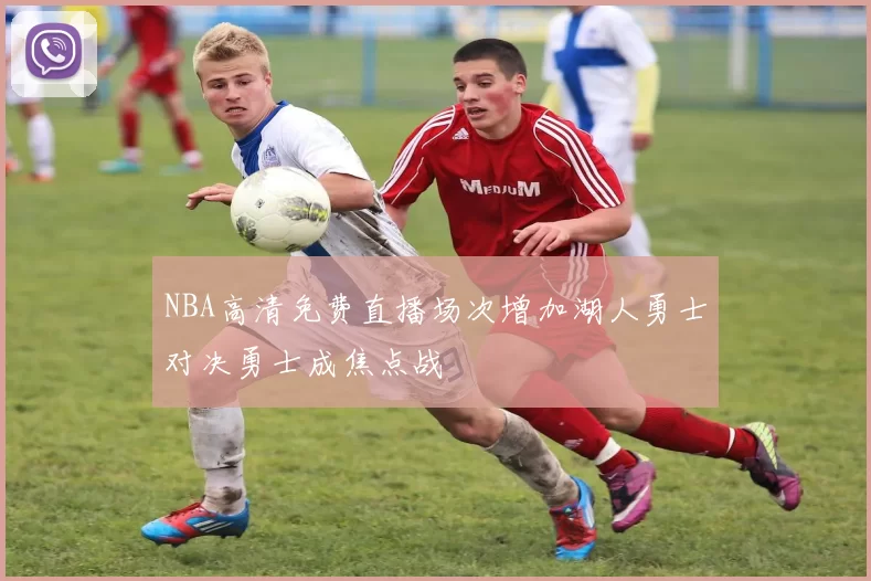 NBA高清免费直播场次增加湖人勇士对决勇士成焦点战