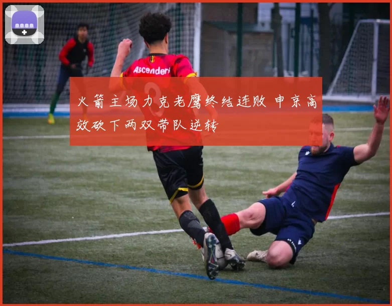 火箭主场力克老鹰终结连败 申京高效砍下两双带队逆转