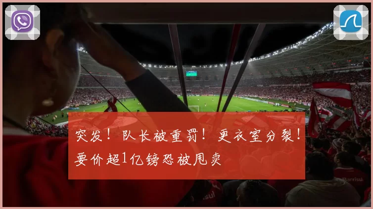 突发!队长被重罚!更衣室分裂!要价超1亿镑恐被甩卖