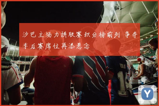 沙巴主场力拼联赛积分榜前列 争夺季后赛席位再添悬念