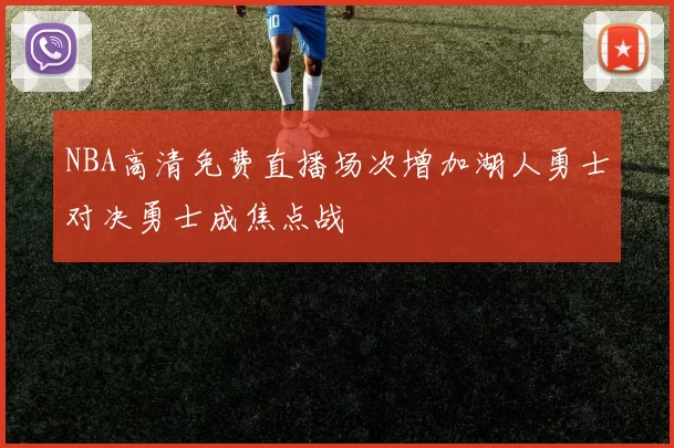 NBA高清免费直播场次增加湖人勇士对决勇士成焦点战