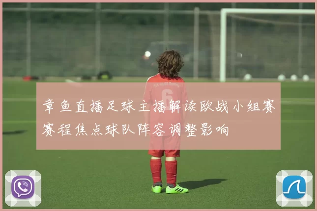 章鱼直播足球主播解读欧战小组赛赛程焦点球队阵容调整影响