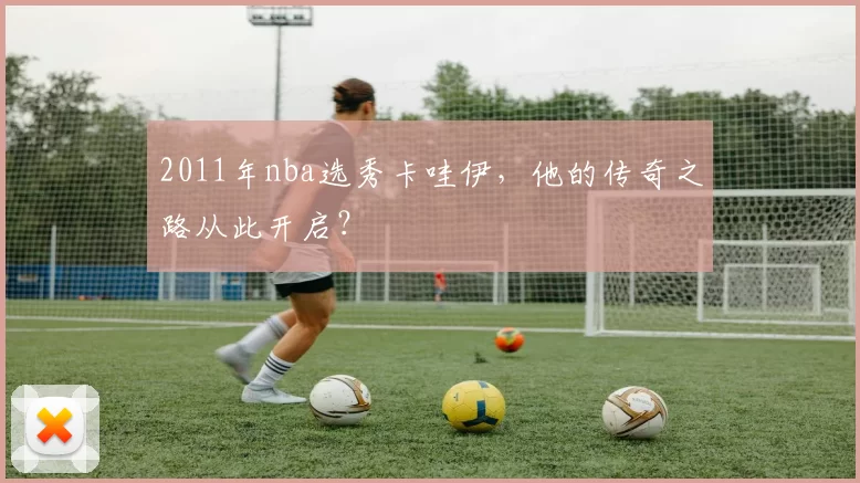 2011年nba选秀卡哇伊，他的传奇之路从此开启？